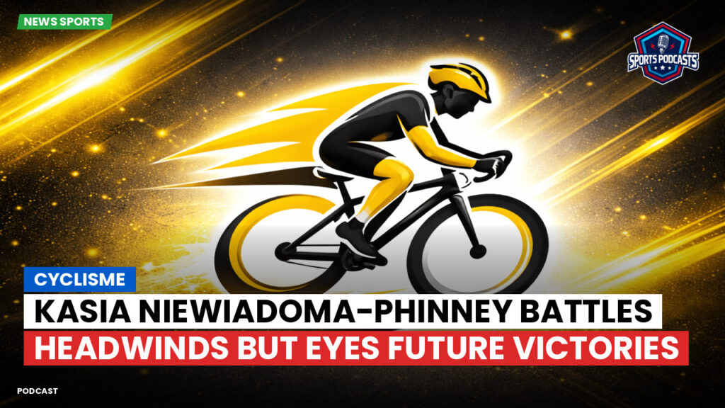 Cyclisme Podcast: Cyclisme : Kasia Niewiadoma-Phinney battles headwinds but eyes future victories