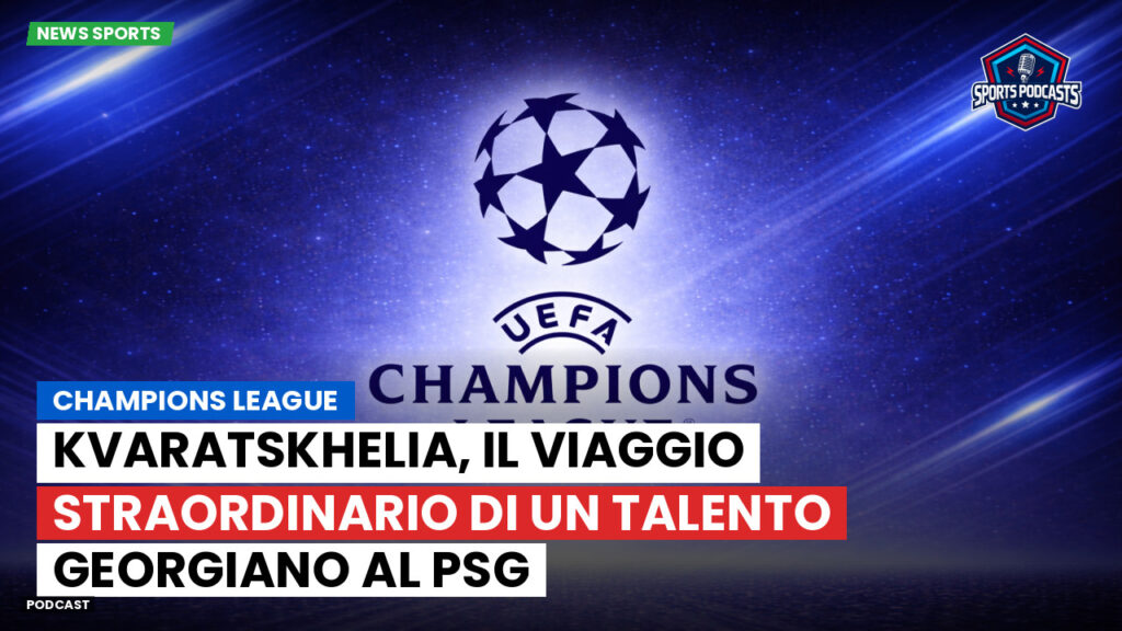 Champions League Podcast: Champions League : Kvaratskhelia, il viaggio straordinario di un talento georgiano al PSG
