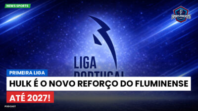 Brasileirão Série A Podcast: Primeira Liga : Hulk é o novo reforço do Fluminense até 2027!