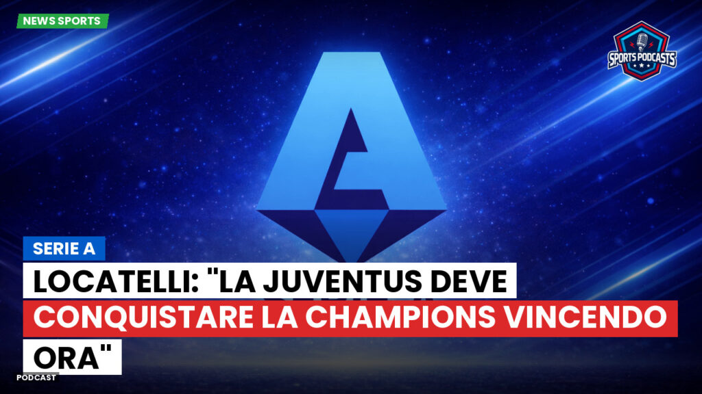 Serie A Podcast: Serie A : Locatelli: "La Juventus deve conquistare la Champions vincendo ora"