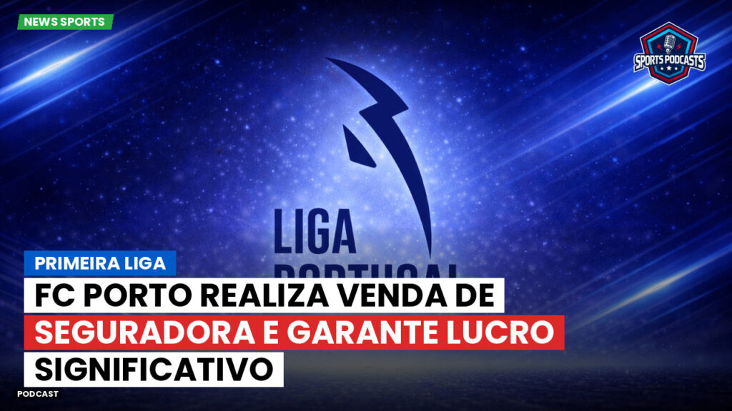 Primeira Liga Podcast: FC Porto realiza venda de seguradora e garante lucro significativo