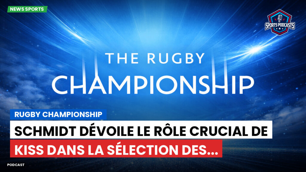 Rugby Championship Podcast: Rugby Championship : Schmidt dévoile le rôle crucial de Kiss dans la sélection des...