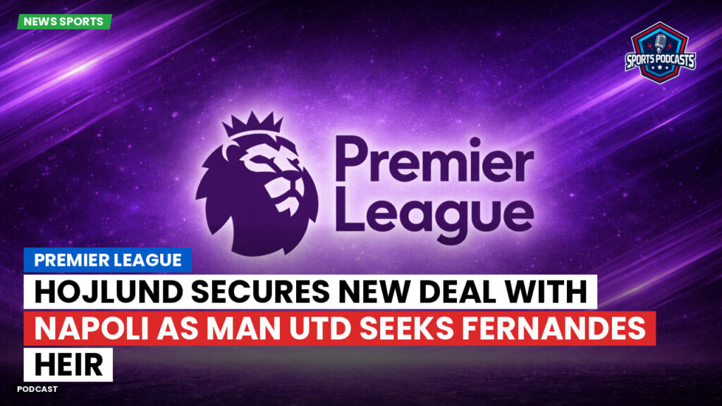 Premier League Podcast: Premier League : Hojlund secures new deal with Napoli as Man Utd seeks Fernandes heir