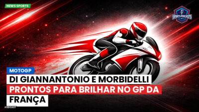 MotoGP Podcast: MotoGP : Di Giannantonio e Morbidelli prontos para brilhar no GP da França