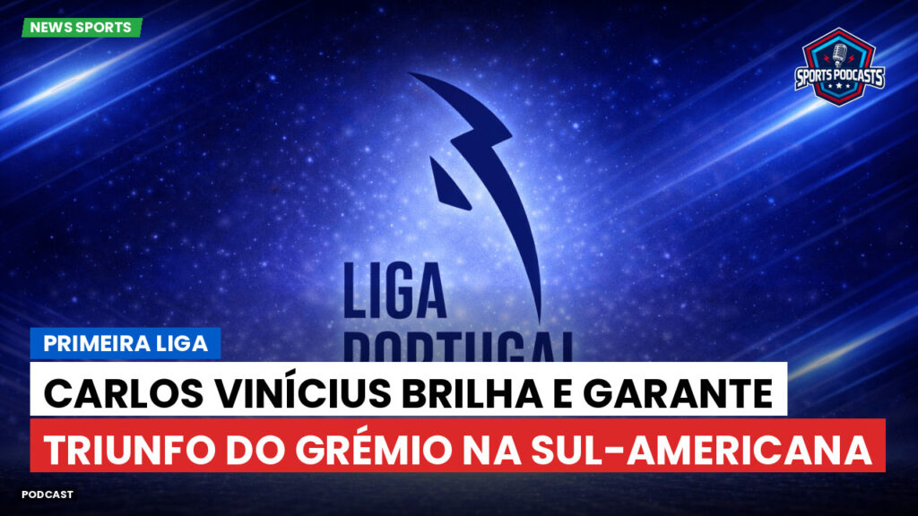 Primeira Liga Podcast: Primeira Liga : Carlos Vinícius brilha e garante triunfo do Grémio na Sul-Americana