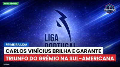 Primeira Liga Podcast: Primeira Liga : Carlos Vinícius brilha e garante triunfo do Grémio na Sul-Americana