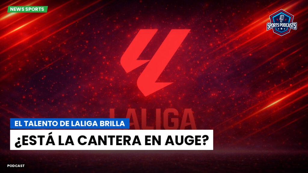 Laliga Podcast: El talento de LaLiga brilla: ¿está la cantera en auge?