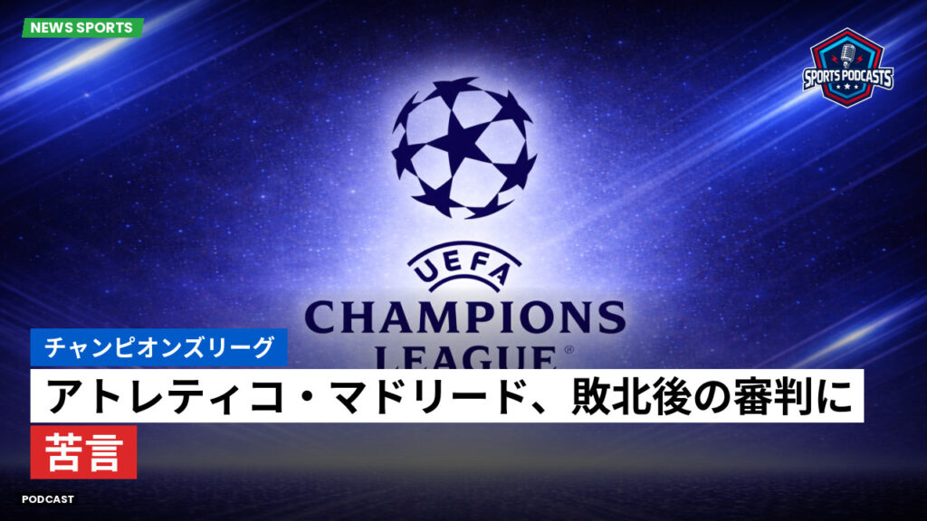 Champions League Podcast: チャンピオンズリーグ : アトレティコ・マドリード、敗北後の審判に苦言