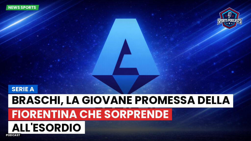 Serie A Podcast: Serie A : Braschi, la giovane promessa della Fiorentina che sorprende all'esordio