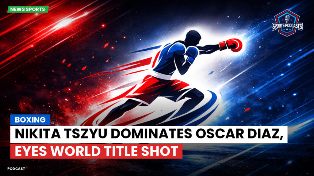 Boxe Podcast: Boxing : Nikita Tszyu dominates Oscar Diaz, eyes world title shot