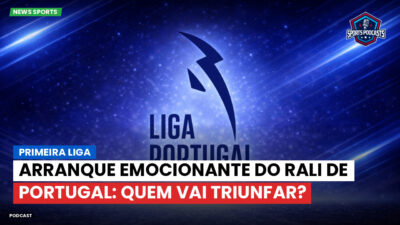 Primeira Liga Podcast: Primeira Liga : Arranque emocionante do Rali de Portugal: quem vai triunfar?