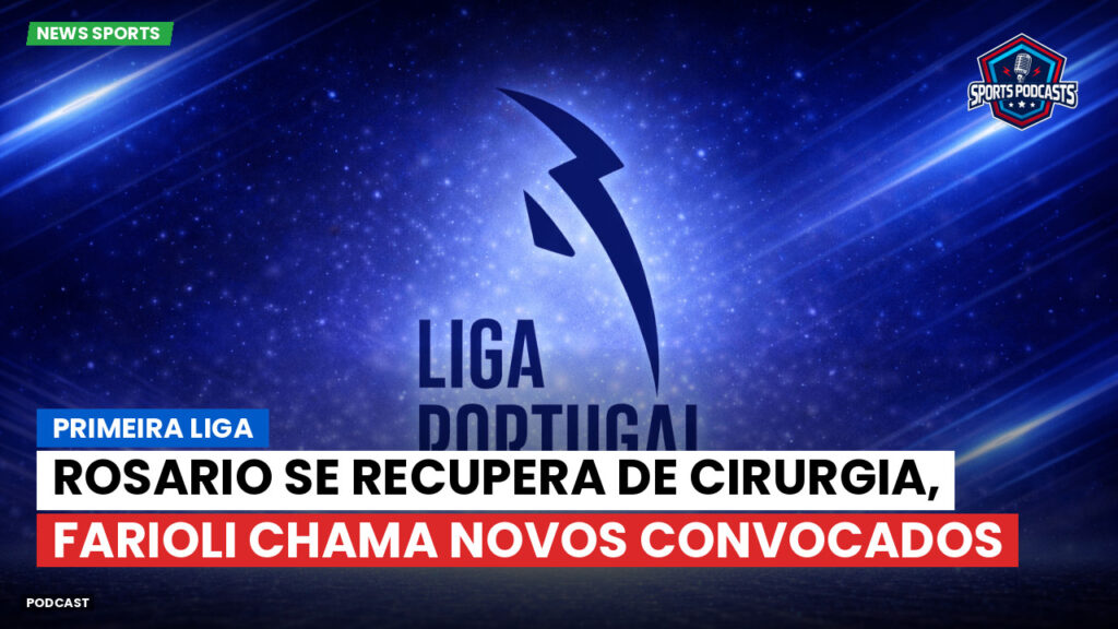 Primeira Liga Podcast: Rosario se recupera de cirurgia, Farioli chama novos convocados
