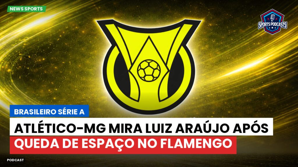 Brasileiro Serie A Podcast: Atlético-MG mira Luiz Araújo após queda de espaço no Flamengo