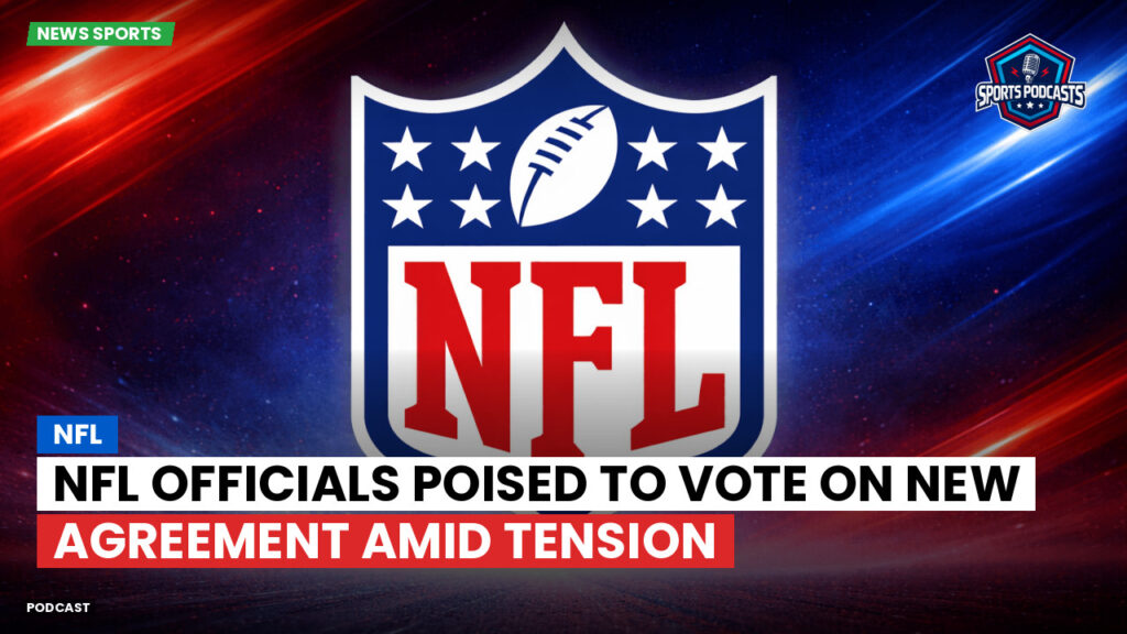 Nfl Podcast: NFL Officials Poised to Vote on New Agreement Amid Tension