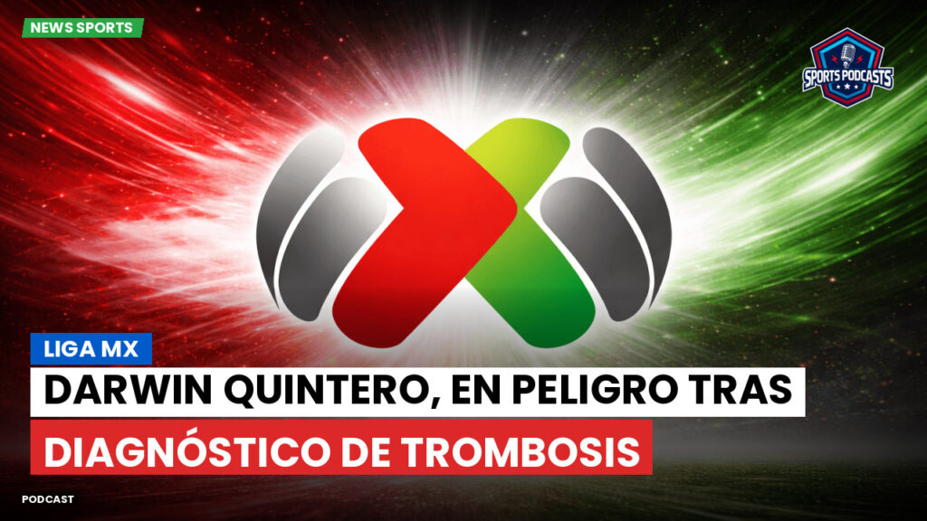 Liga Mx Podcast: Darwin Quintero, en peligro tras diagnóstico de trombosis