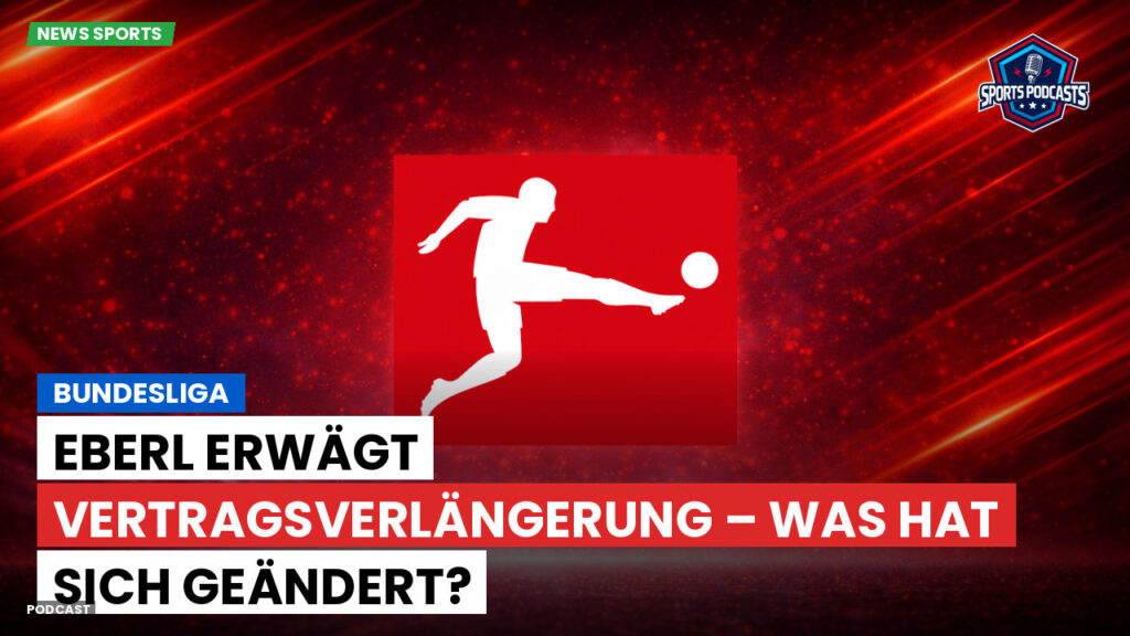 Bundesliga Podcast: Bundesliga : Eberl erwägt Vertragsverlängerung – Was hat sich geändert?