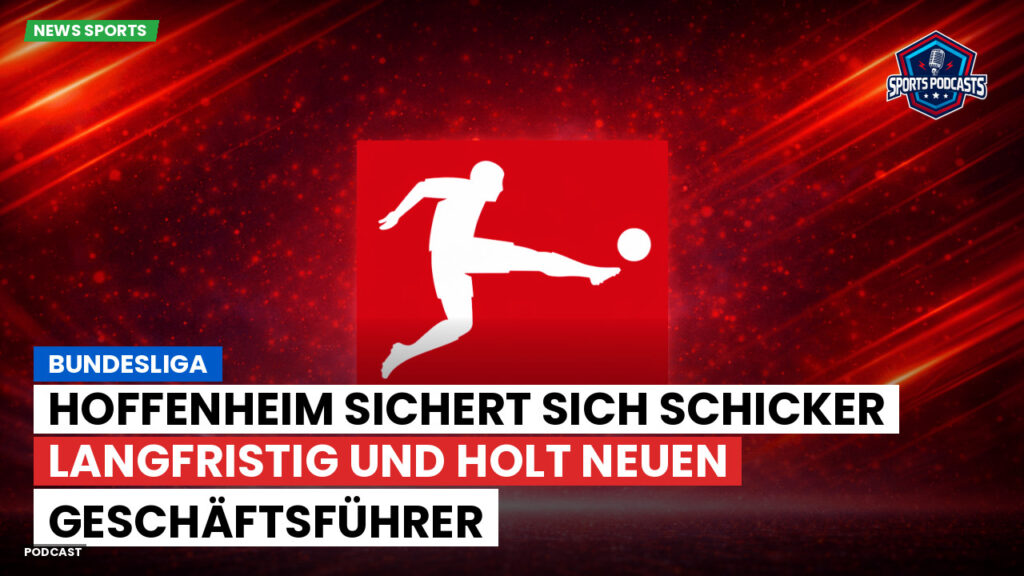 Bundesliga Podcast: Bundesliga : Hoffenheim sichert sich Schicker langfristig und holt neuen Geschäftsführer