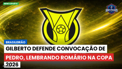Brasileirão Série A Podcast: Brasileirão : Gilberto defende convocação de Pedro, lembrando Romário na Copa 2026