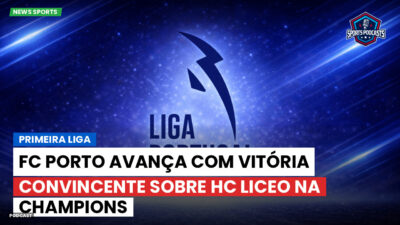 Primeira Liga Podcast: Primeira Liga : FC Porto avança com vitória convincente sobre HC Liceo na Champions