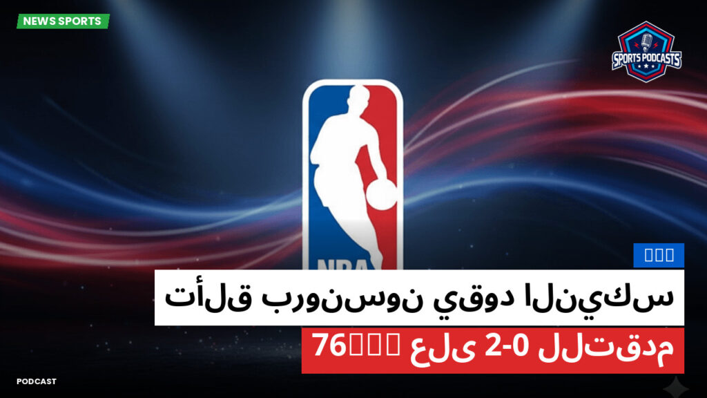 Nba Podcast: NBA : تألق برونسون يقود النيكس للتقدم 2-0 على 76ers
