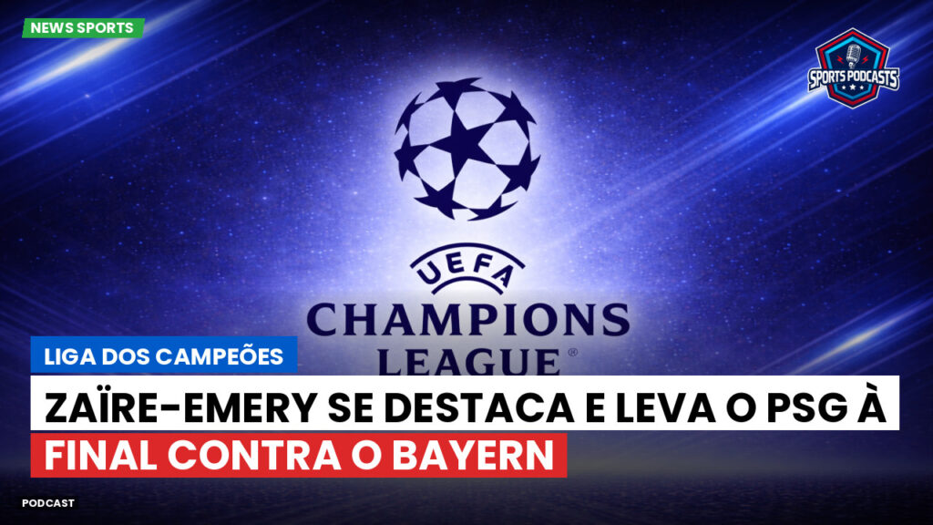 Champions League Podcast: Liga dos Campeões: Zaïre-Emery se destaca e leva o PSG à final contra o Bayern