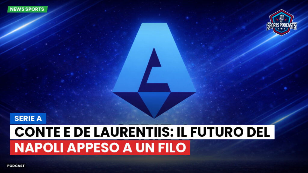 Serie A Podcast: Serie A : Conte e De Laurentiis: il futuro del Napoli appeso a un filo