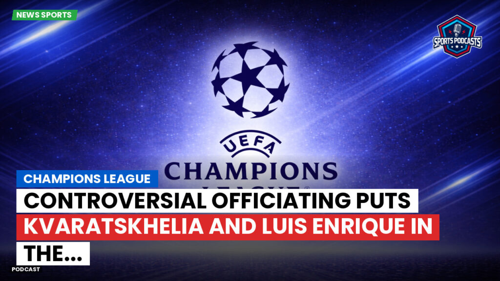 Champions League Podcast: Champions League: Controversial officiating puts Kvaratskhelia and Luis Enrique in the...