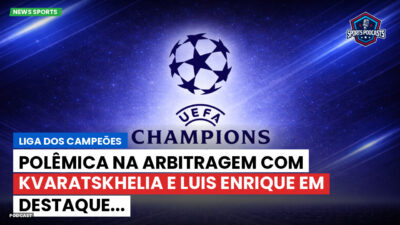 Champions League Podcast: Liga dos Campeões: Polêmica na arbitragem com Kvaratskhelia e Luis Enrique em destaque...