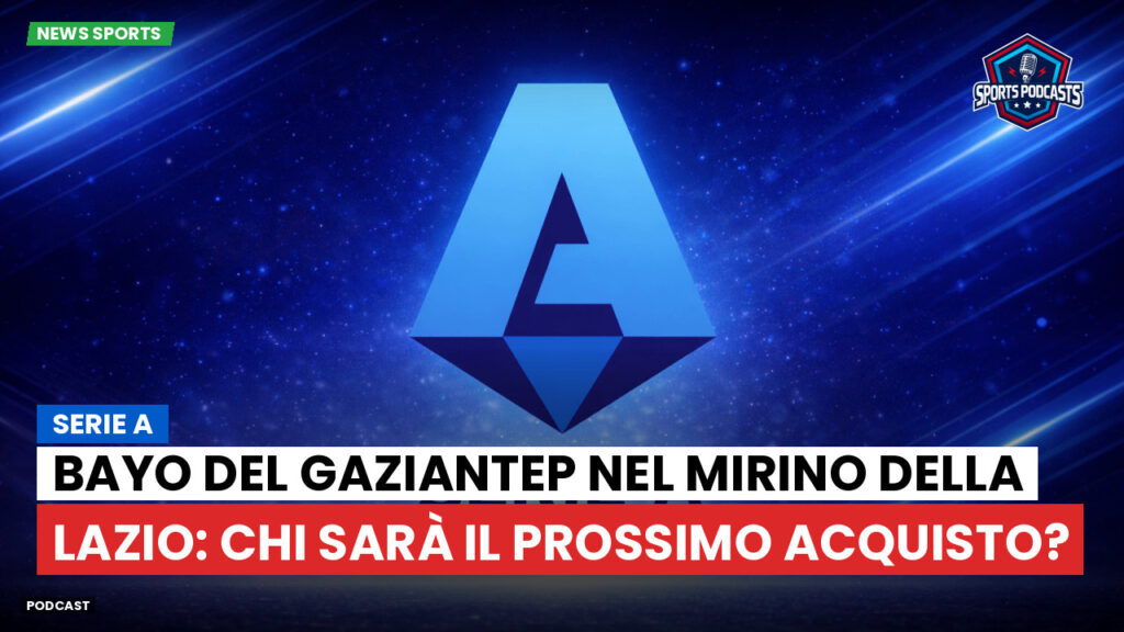 Serie A Podcast: Serie A : Bayo del Gaziantep nel mirino della Lazio: chi sarà il prossimo acquisto?