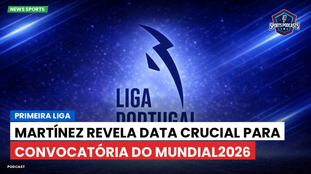 Primeira Liga Podcast: Primeira Liga : Martínez revela data crucial para convocatória do Mundial2026