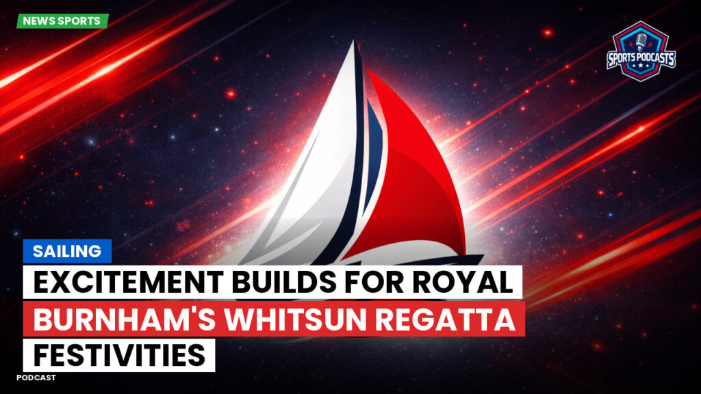 Sailing Podcast: Excitement Builds for Royal Burnham's Whitsun Regatta Festivities