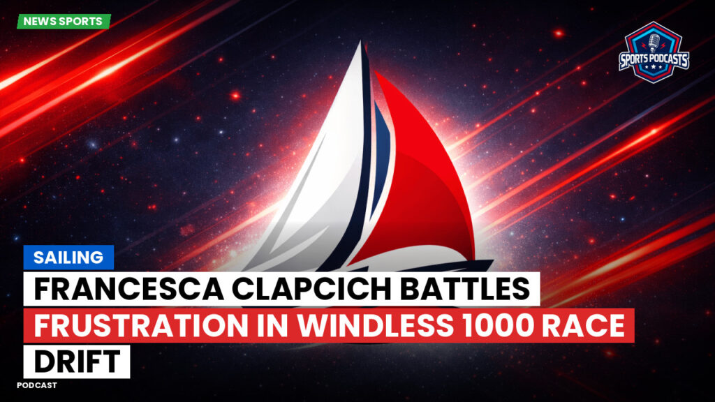 Sailing Podcast: Francesca Clapcich Battles Frustration in Windless 1000 Race Drift
