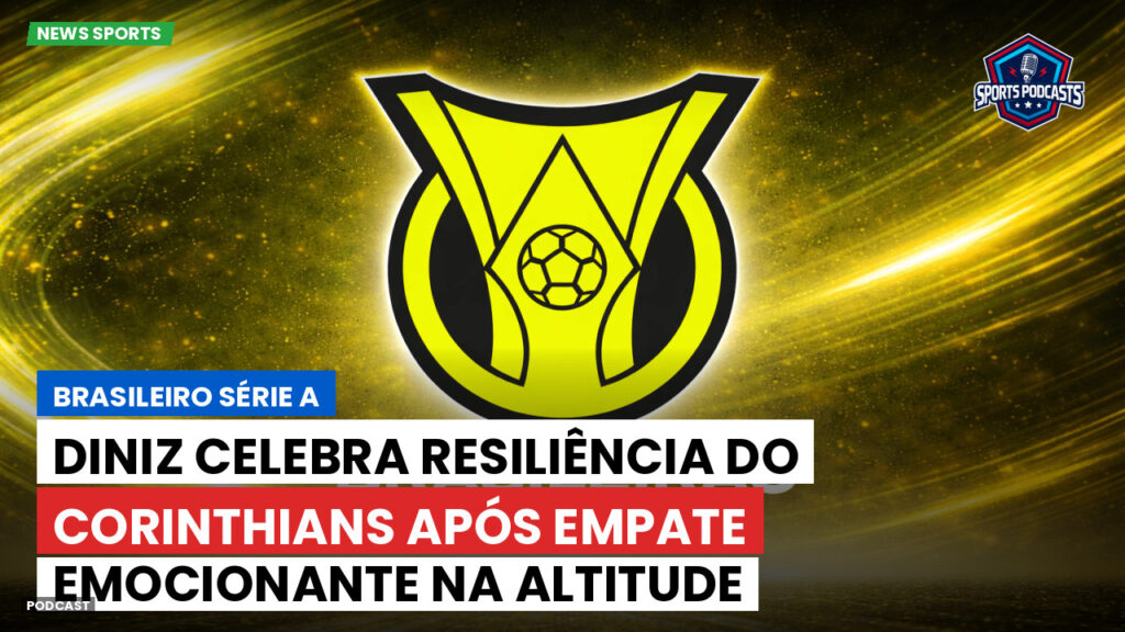 Brasileiro Serie A Podcast: Diniz celebra resiliência do Corinthians após empate emocionante na altitude