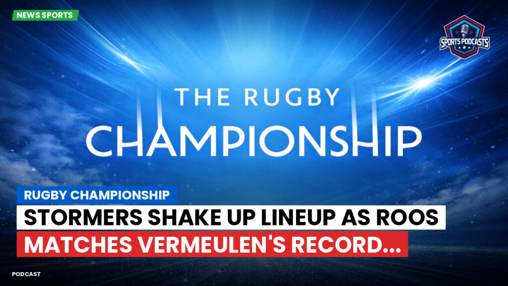 Rugby Championship Podcast: Rugby Championship : Stormers shake up lineup as Roos matches Vermeulen's record...