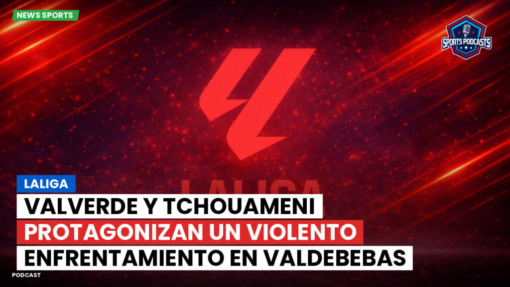 Laliga Podcast: LaLiga : Valverde y Tchouameni protagonizan un violento enfrentamiento en Valdebebas