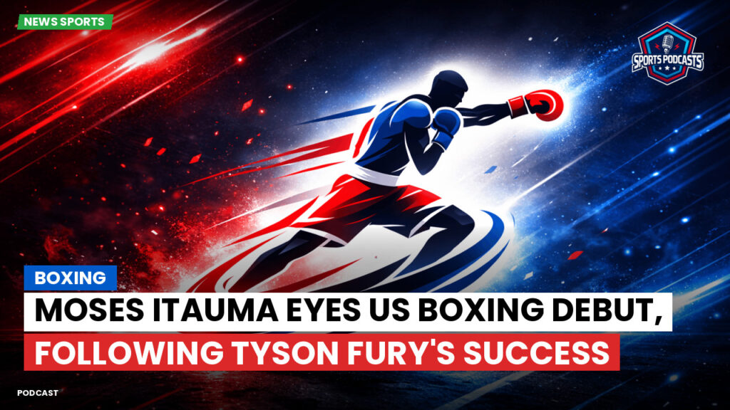 Boxe Podcast: Boxing : Moses Itauma eyes US boxing debut, following Tyson Fury's success