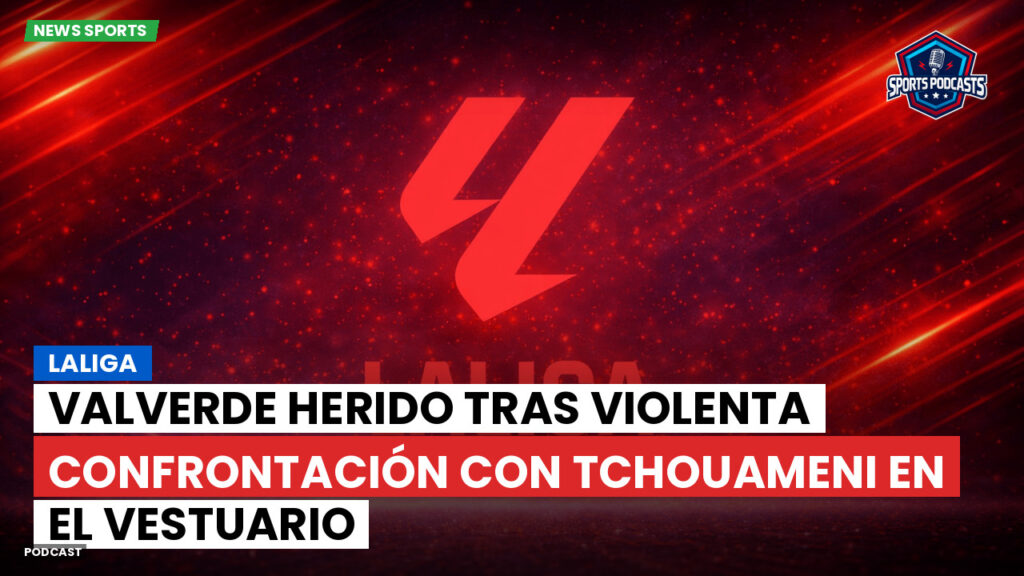 Laliga Podcast: LaLiga : Valverde herido tras violenta confrontación con Tchouameni en el vestuario