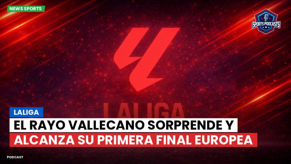 Laliga Podcast: LaLiga : El Rayo Vallecano sorprende y alcanza su primera final europea