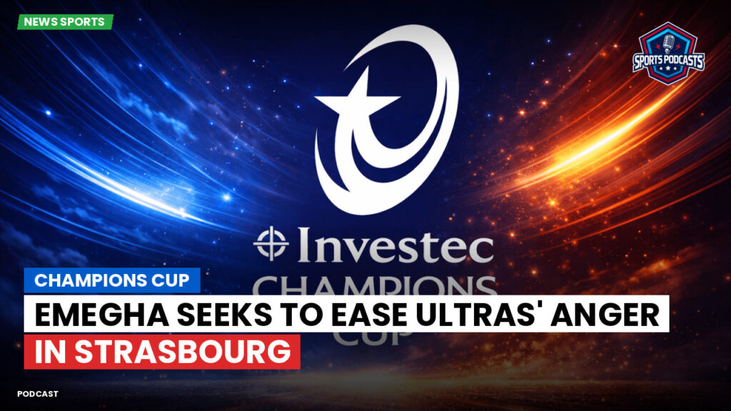 Champions Cup Podcast: Champions Cup: Emegha seeks to ease ultras' anger in Strasbourg