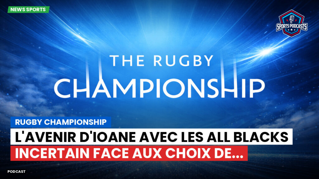 Rugby Championship Podcast: Rugby Championship : L'avenir d'Ioane avec les All Blacks incertain face aux choix de...
