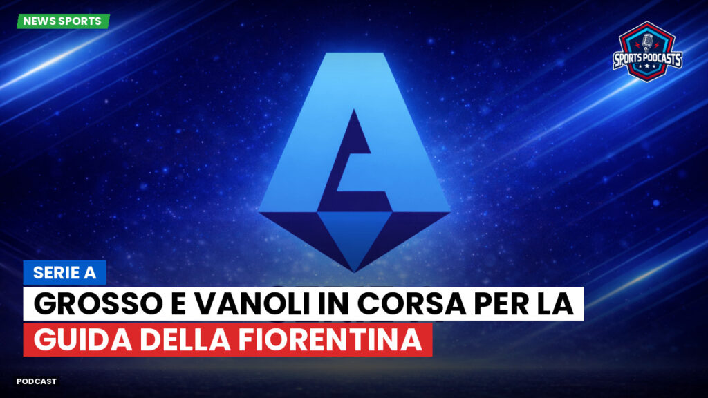 Serie A Podcast: Serie A : Grosso e Vanoli in corsa per la guida della Fiorentina