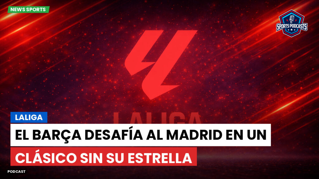 Laliga Podcast: LaLiga : El Barça desafía al Madrid en un Clásico sin su estrella