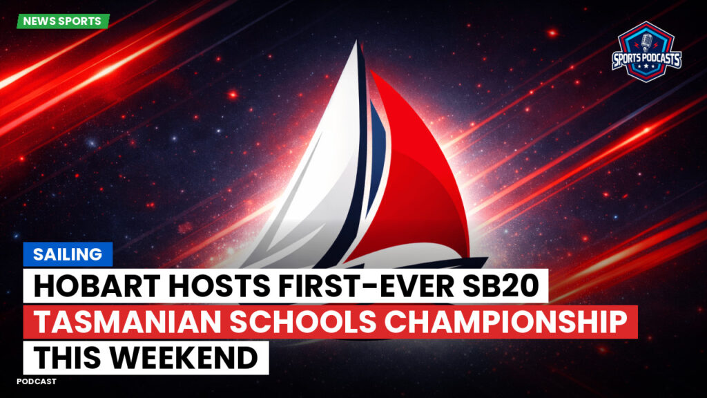 Sailing Podcast: Hobart Hosts First-Ever SB20 Tasmanian Schools Championship This Weekend