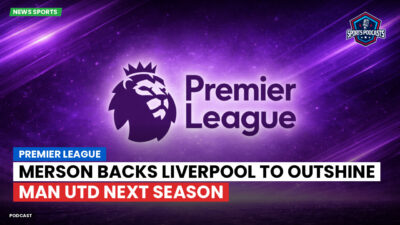 Premier League Podcast: Premier League : Merson backs Liverpool to outshine Man Utd next season