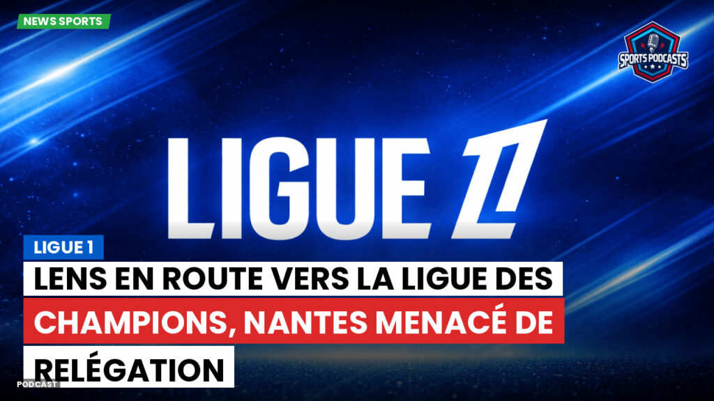 Ligue 1 Podcast: Ligue 1 : Lens en route vers la Ligue des champions, Nantes menacé de relégation