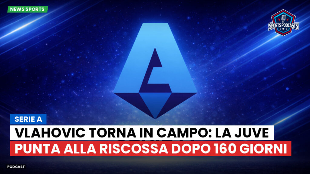 Serie A Podcast: Serie A : Vlahovic torna in campo: la Juve punta alla riscossa dopo 160 giorni