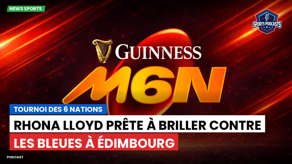 Six Nations Podcast: Tournoi des 6 Nations : Rhona Lloyd prête à briller contre les Bleues à Édimbourg