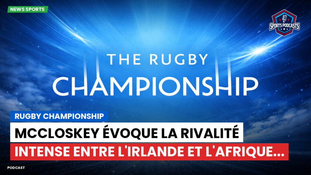 Rugby Championship Podcast: Rugby Championship : McCloskey évoque la rivalité intense entre l'Irlande et l'Afrique...