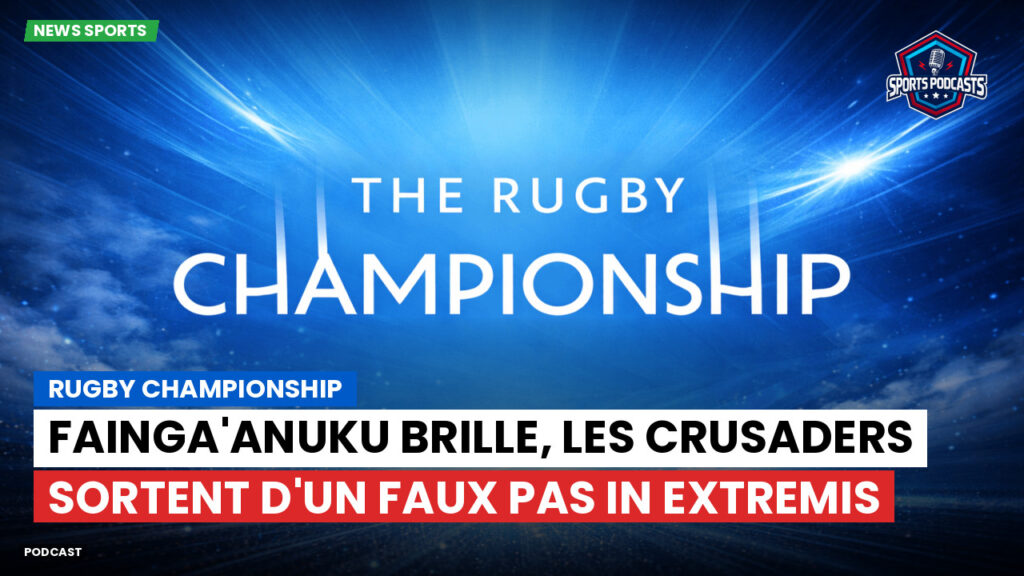 Rugby Championship Podcast: Rugby Championship : Fainga'anuku brille, les Crusaders sortent d'un faux pas in extremis