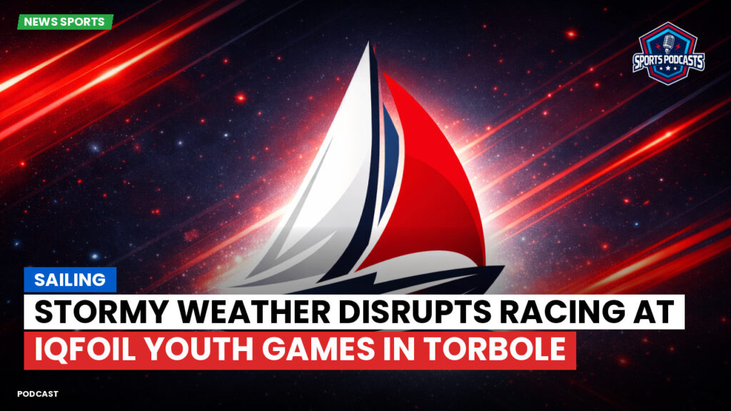 Sailing Podcast: Stormy Weather Disrupts Racing at iQFOiL Youth Games in Torbole